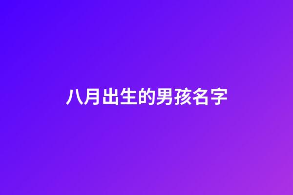 八月出生的男孩名字(陽歷八月出生男孩起名大全)-第1張-男孩起名-玄機派