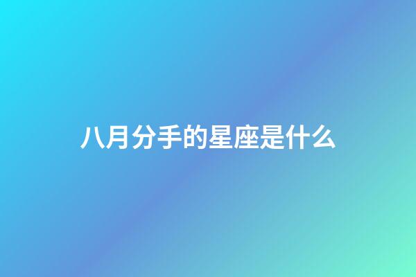 八月分手的星座是什么-第1張-星座運(yùn)勢-玄機(jī)派