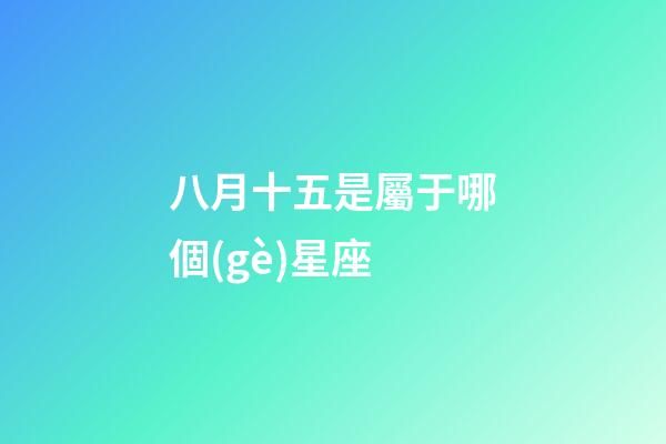 八月十五是屬于哪個(gè)星座-第1張-星座運(yùn)勢(shì)-玄機(jī)派