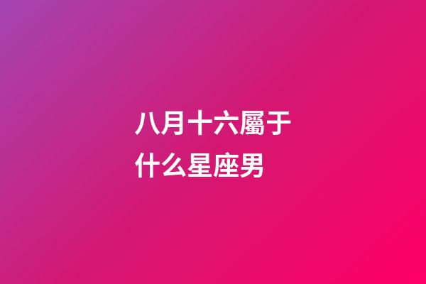 八月十六屬于什么星座男-第1張-星座運勢-玄機派