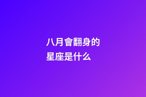 八月會翻身的星座是什么-第1張-星座運勢-玄機派