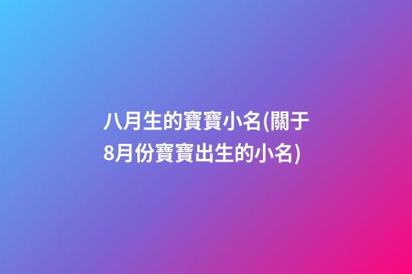 八月生的寶寶小名(關于8月份寶寶出生的小名)