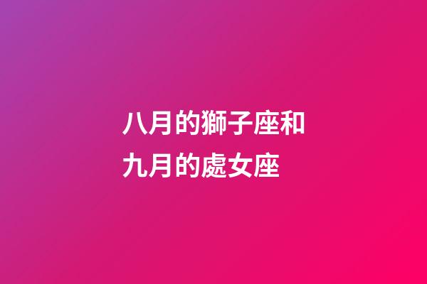 八月的獅子座和九月的處女座-第1張-星座運勢-玄機派