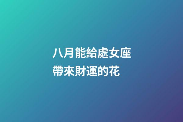 八月能給處女座帶來財運的花-第1張-星座運勢-玄機派