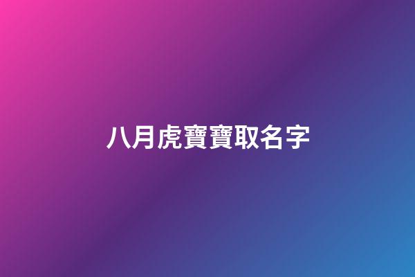 八月虎寶寶取名字(八月虎寶寶取名字最佳字男孩)-第1張-男孩起名-玄機(jī)派