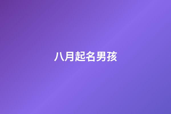 八月起名男孩(陽歷8月男孩名字有哪些)-第1張-男孩起名-玄機派