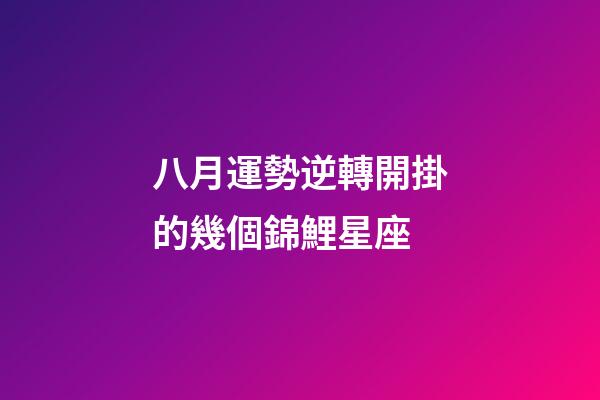 八月運勢逆轉開掛的幾個錦鯉星座-第1張-星座運勢-玄機派