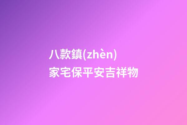 八款鎮(zhèn)家宅保平安吉祥物