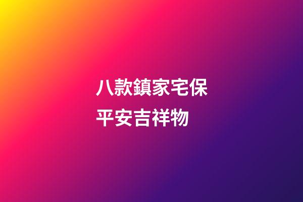 八款鎮家宅保平安吉祥物