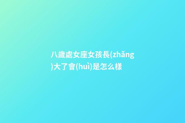 八歲處女座女孩長(zhǎng)大了會(huì)是怎么樣-第1張-星座運(yùn)勢(shì)-玄機(jī)派