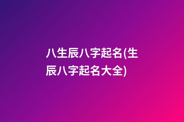 八生辰八字起名(生辰八字起名大全)