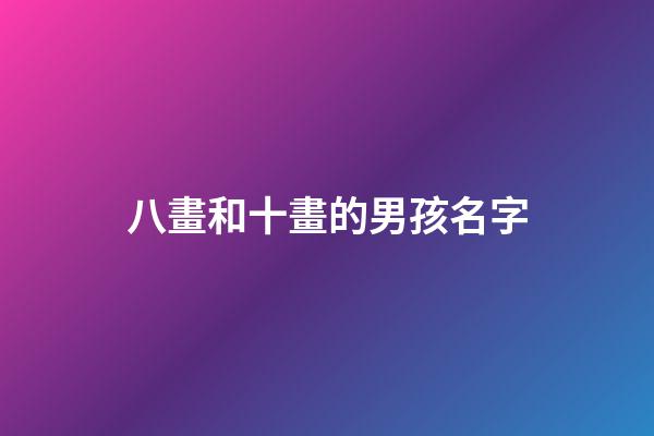 八畫和十畫的男孩名字(八畫和十畫組合的名字)-第1張-男孩起名-玄機派