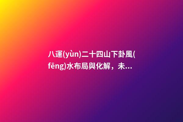 八運(yùn)二十四山下卦風(fēng)水布局與化解，未山丑向下卦宅盤策劃