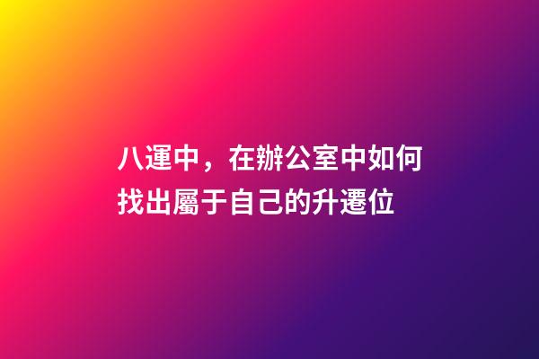 八運中，在辦公室中如何找出屬于自己的升遷位