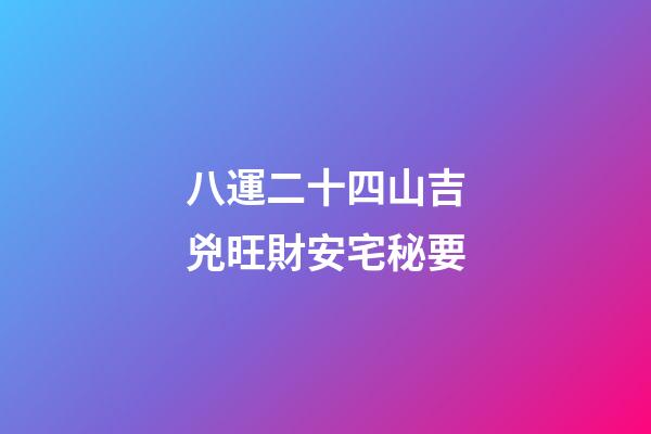 八運二十四山吉兇旺財安宅秘要