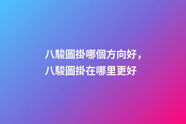 八駿圖掛哪個方向好，八駿圖掛在哪里更好