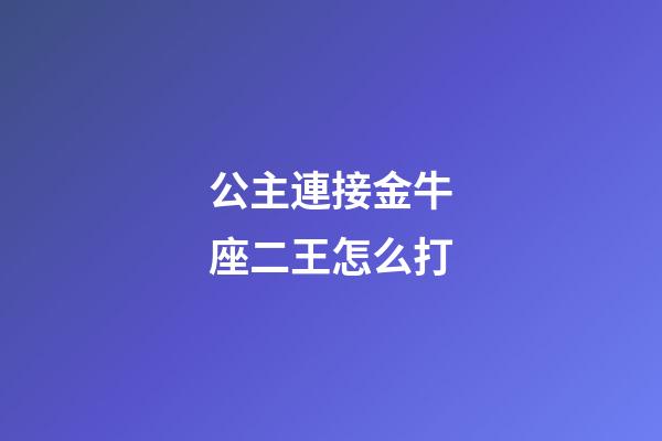 公主連接金牛座二王怎么打-第1張-星座運(yùn)勢-玄機(jī)派