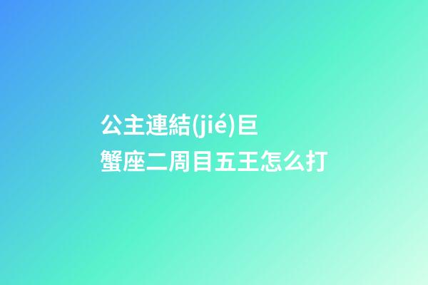 公主連結(jié)巨蟹座二周目五王怎么打