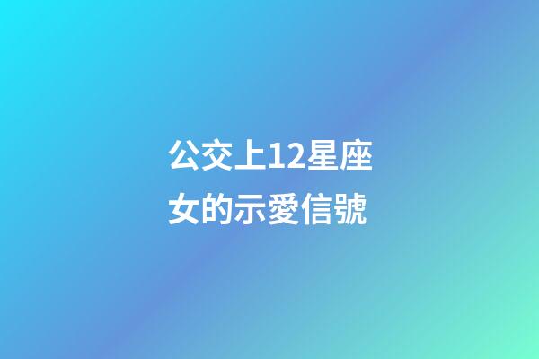 公交上12星座女的示愛信號-第1張-星座運勢-玄機派