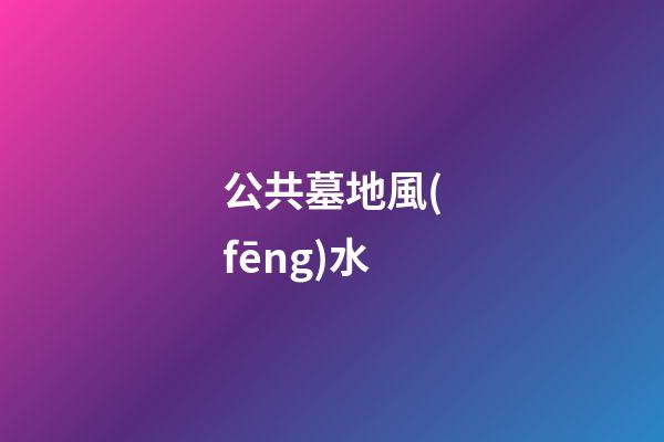 公共墓地風(fēng)水