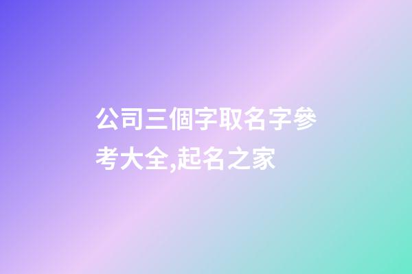 公司三個字取名字參考大全,起名之家-第1張-公司起名-玄機派