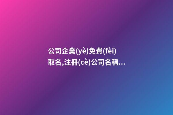 公司企業(yè)免費(fèi)取名,注冊(cè)公司名稱用什么名字好,起名之家