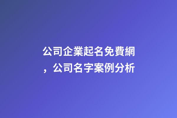 公司企業起名免費網，公司名字案例分析-第1張-公司起名-玄機派