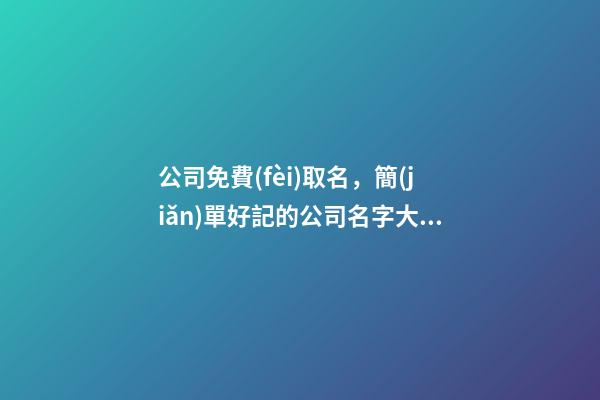 公司免費(fèi)取名，簡(jiǎn)單好記的公司名字大全