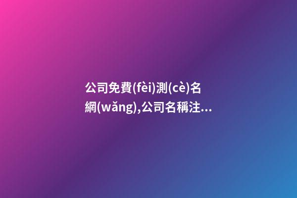 公司免費(fèi)測(cè)名網(wǎng),公司名稱注冊(cè)大全,公司名稱測(cè)算-第1張-公司起名-玄機(jī)派
