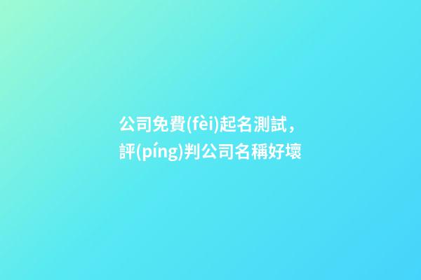公司免費(fèi)起名測試，評(píng)判公司名稱好壞-第1張-公司起名-玄機(jī)派