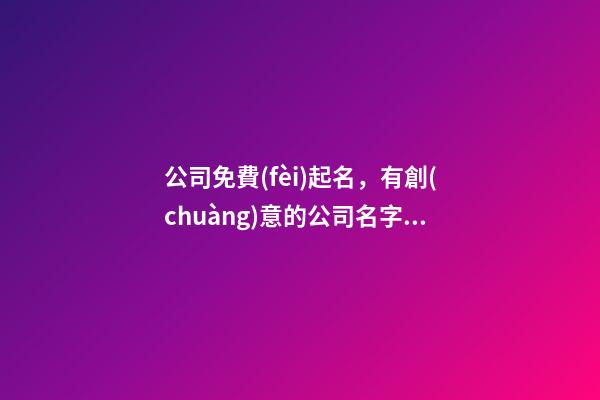 公司免費(fèi)起名，有創(chuàng)意的公司名字大全-第1張-公司起名-玄機(jī)派