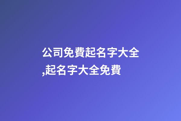 公司免費起名字大全,起名字大全免費-第1張-公司起名-玄機派
