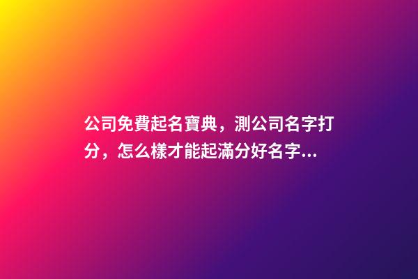 公司免費起名寶典，測公司名字打分，怎么樣才能起滿分好名字？-第1張-公司起名-玄機派
