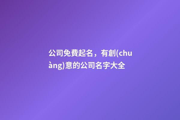公司免費起名，有創(chuàng)意的公司名字大全