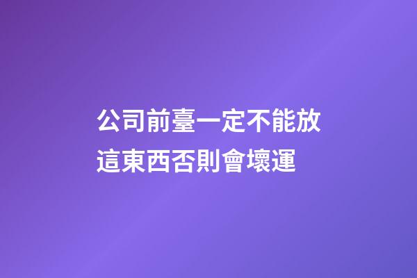 公司前臺一定不能放這東西否則會壞運