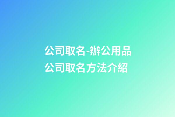 公司取名-辦公用品公司取名方法介紹