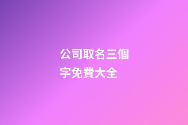 公司取名三個字免費大全-第1張-公司起名-玄機派