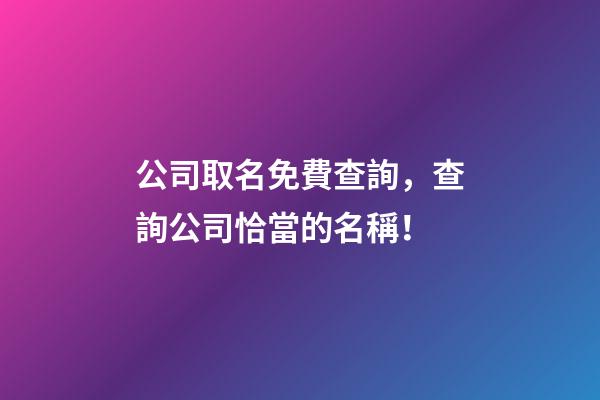 公司取名免費查詢，查詢公司恰當的名稱！