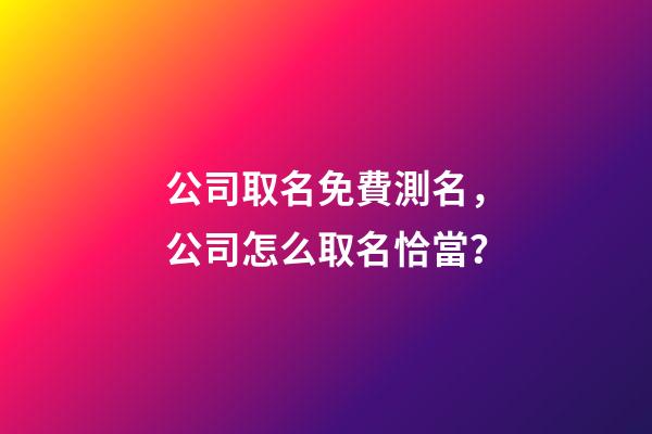 公司取名免費測名，公司怎么取名恰當？-第1張-公司起名-玄機派