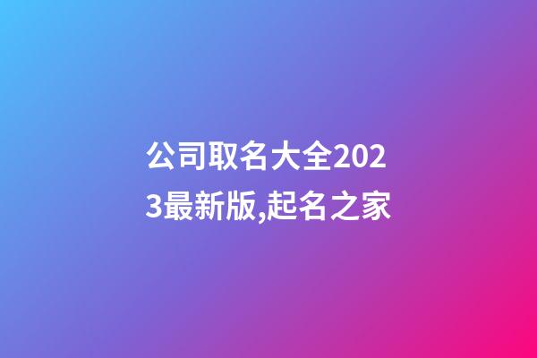公司取名大全2023最新版,起名之家-第1張-公司起名-玄機(jī)派