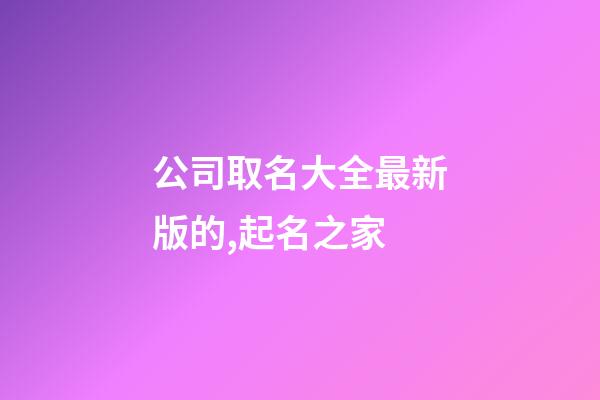 公司取名大全最新版的,起名之家