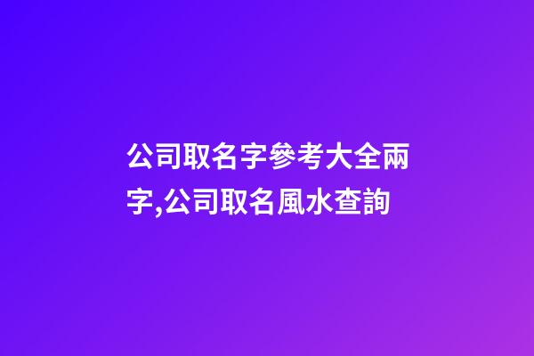 公司取名字參考大全兩字,公司取名風水查詢
