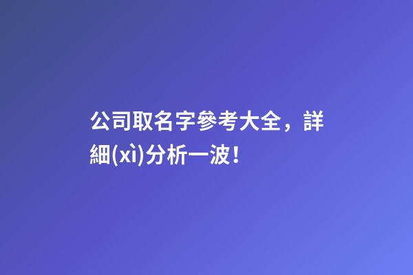 公司取名字參考大全，詳細(xì)分析一波！-第1張-公司起名-玄機派