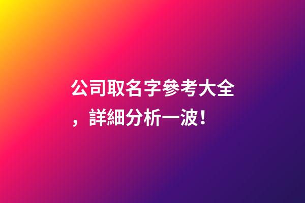 公司取名字參考大全，詳細分析一波！-第1張-公司起名-玄機派