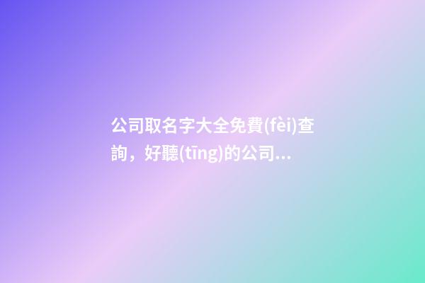 公司取名字大全免費(fèi)查詢，好聽(tīng)的公司名字大全-第1張-公司起名-玄機(jī)派