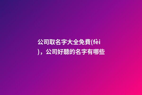 公司取名字大全免費(fèi)，公司好聽的名字有哪些-第1張-公司起名-玄機(jī)派