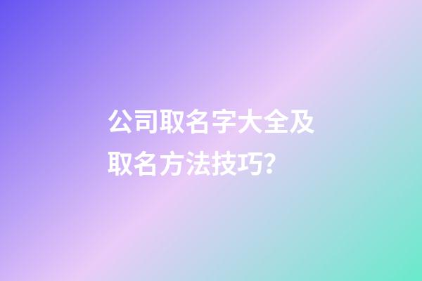 公司取名字大全及取名方法技巧？-第1張-公司起名-玄機派