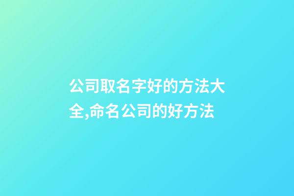 公司取名字好的方法大全,命名公司的好方法-第1張-公司起名-玄機派