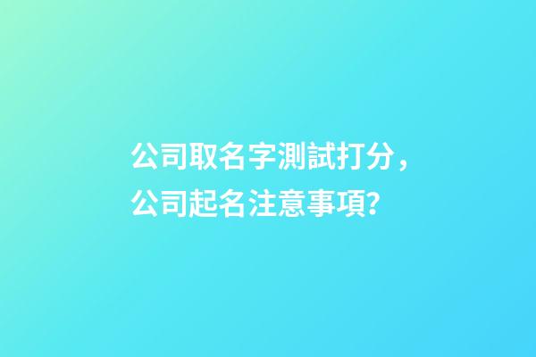 公司取名字測試打分，公司起名注意事項？-第1張-公司起名-玄機派