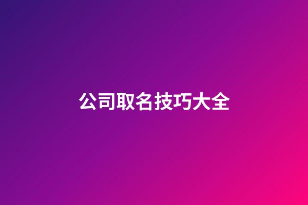公司取名技巧大全-第1張-公司起名-玄機派